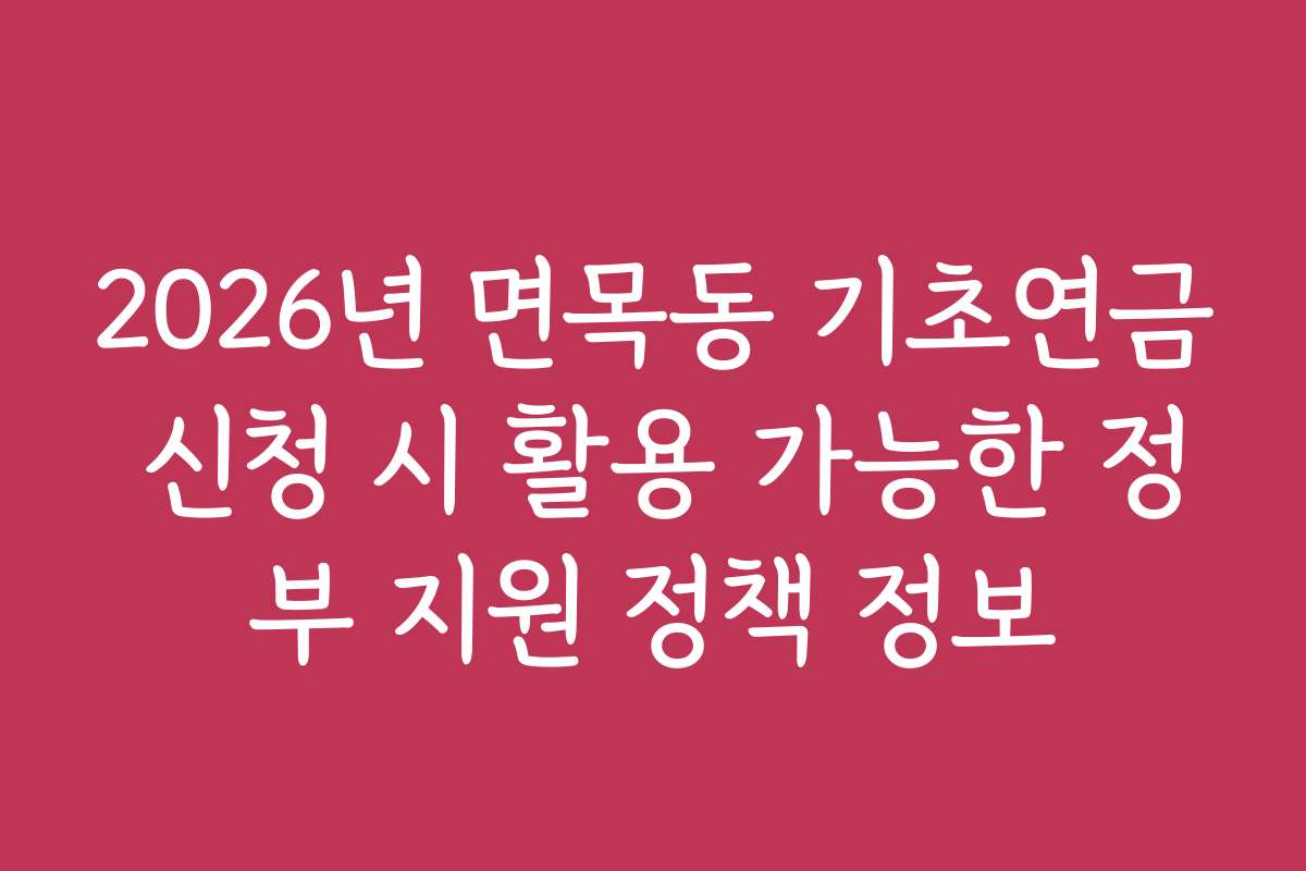 2026년 면목동 기초연금 신청 시 활용 가능한 정부 지원 정책 정보