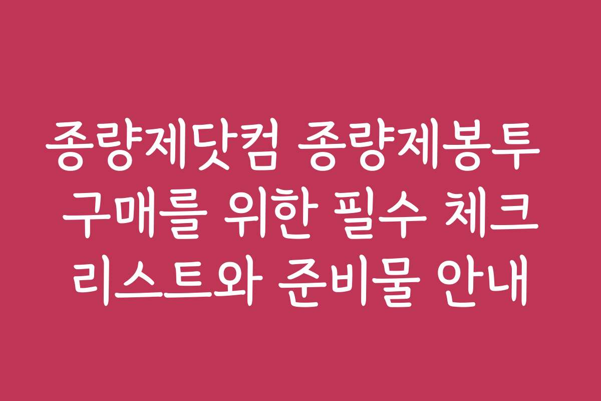 종량제닷컴 종량제봉투 구매를 위한 필수 체크리스트와 준비물 안내
