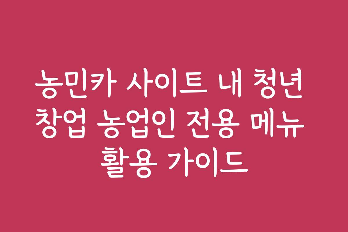 농민카 사이트 내 청년 창업 농업인 전용 메뉴 활용 가이드