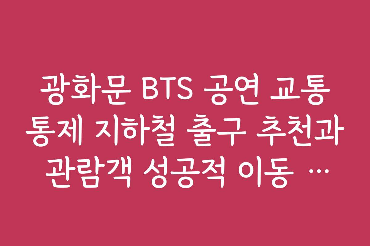 광화문 BTS 공연 교통통제 지하철 출구 추천과 관람객 성공적 이동 사례