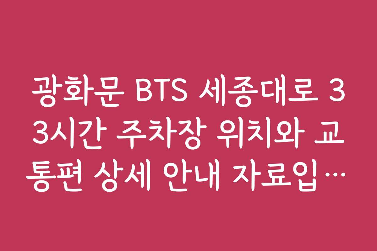 광화문 BTS 세종대로 33시간 주차장 위치와 교통편 상세 안내 자료입니다