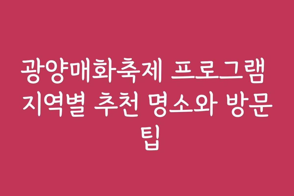 광양매화축제 프로그램 지역별 추천 명소와 방문 팁