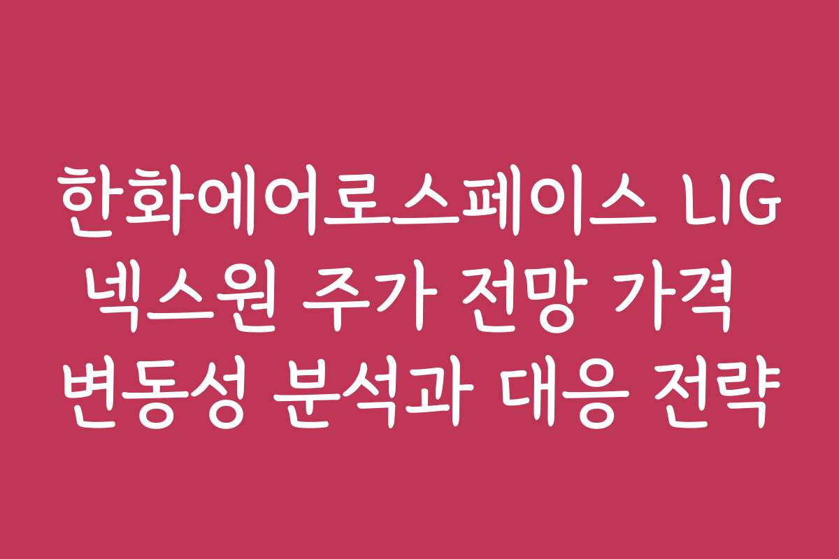 한화에어로스페이스 LIG넥스원 주가 전망 가격 변동성 분석과 대응 전략