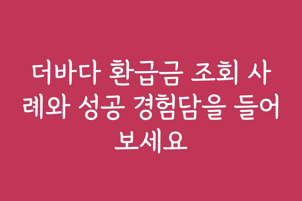 더바다 환급금 조회 사례와 성공 경험담을 들어보세요