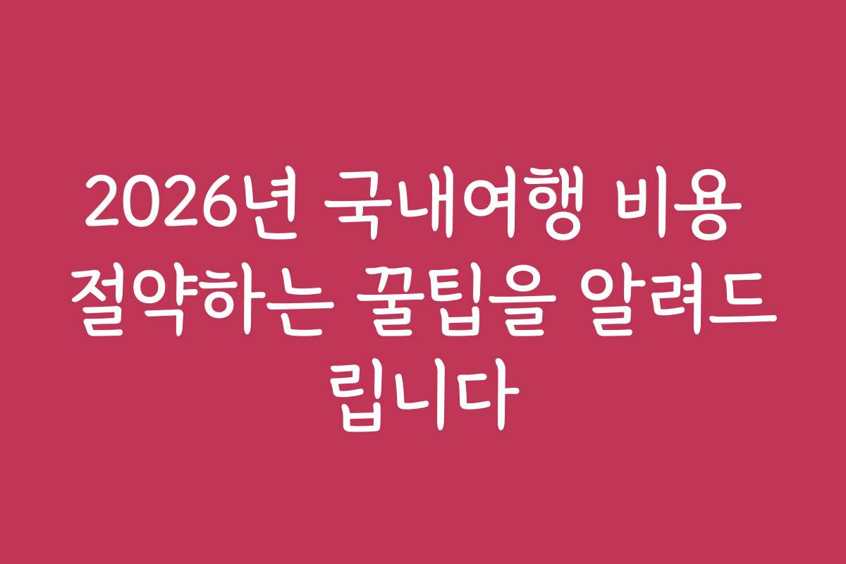 2026년 국내여행 비용 절약하는 꿀팁을 알려드립니다