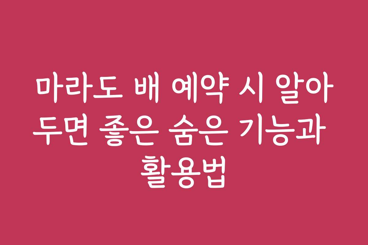 마라도 배 예약 시 알아두면 좋은 숨은 기능과 활용법