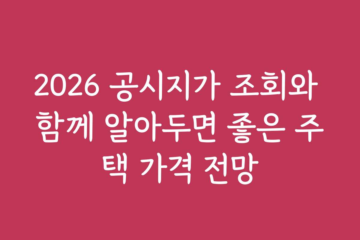 2026 공시지가 조회와 함께 알아두면 좋은 주택 가격 전망