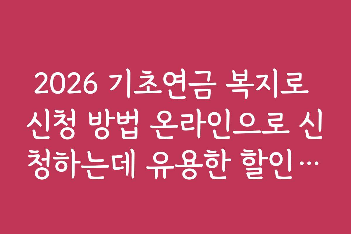 2026 기초연금 복지로 신청 방법 온라인으로 신청하는데 유용한 할인 쿠폰과 이벤트 정보