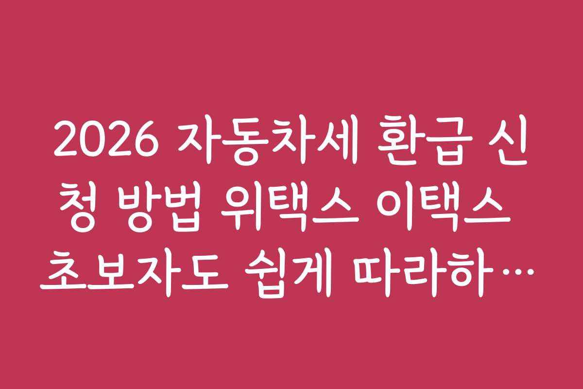 2026 자동차세 환급 신청 방법 위택스 이택스 초보자도 쉽게 따라하는 단계별 가이드