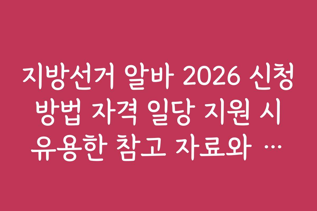 지방선거 알바 2026 신청 방법 자격 일당 지원 시 유용한 참고 자료와 참고 사이트