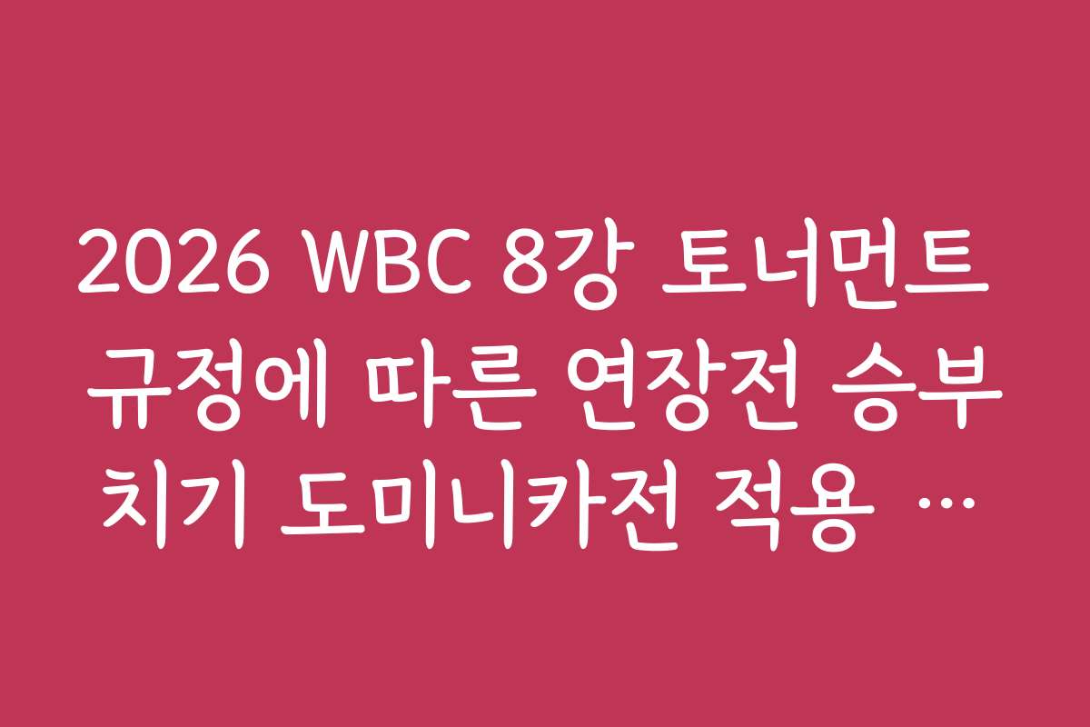 2026 WBC 8강 토너먼트 규정에 따른 연장전 승부치기 도미니카전 적용 방식