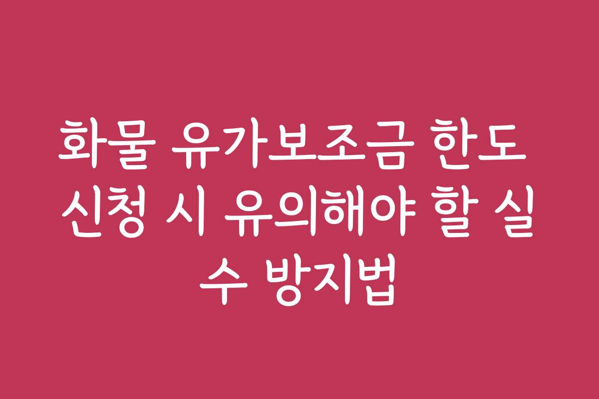 화물 유가보조금 한도 신청 시 유의해야 할 실수 방지법