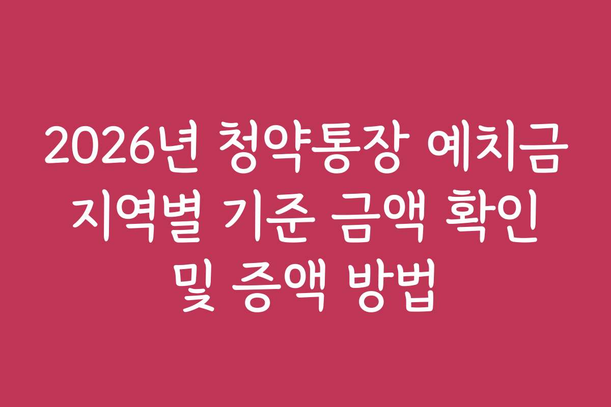 2026년 청약통장 예치금 지역별 기준 금액 확인 및 증액 방법