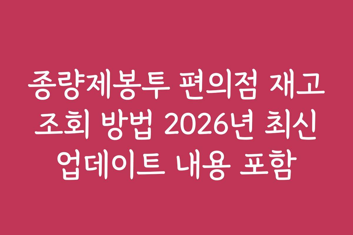 종량제봉투 편의점 재고 조회 방법 2026년 최신 업데이트 내용 포함