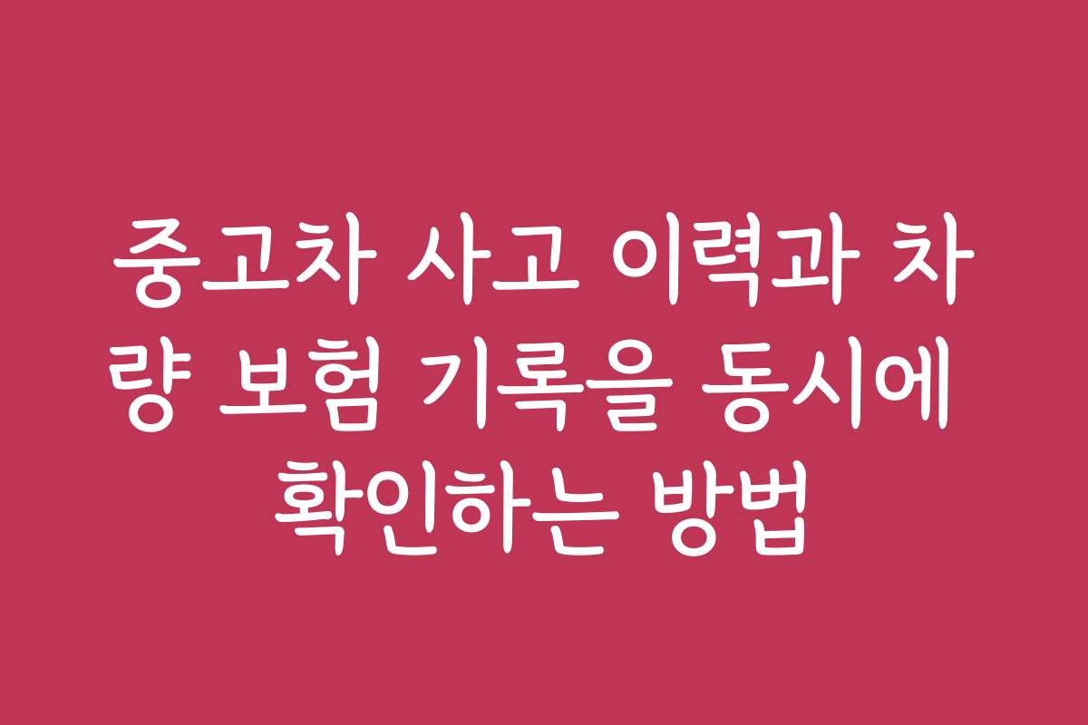 중고차 사고 이력과 차량 보험 기록을 동시에 확인하는 방법