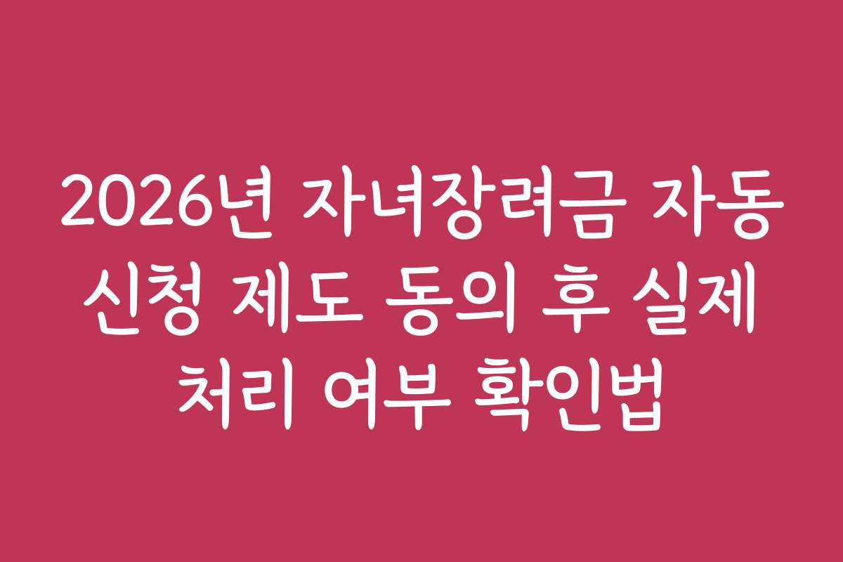 2026년 자녀장려금 자동 신청 제도 동의 후 실제 처리 여부 확인법