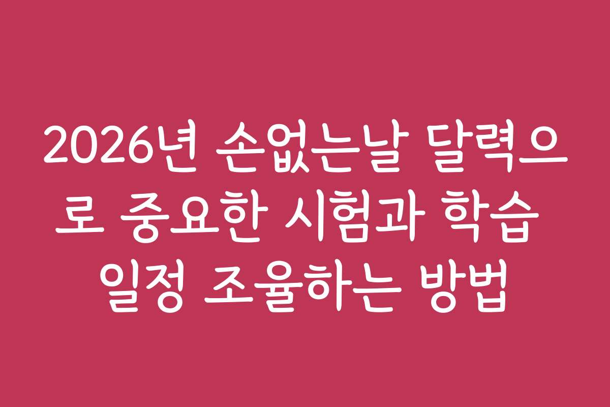 2026년 손없는날 달력으로 중요한 시험과 학습 일정 조율하는 방법