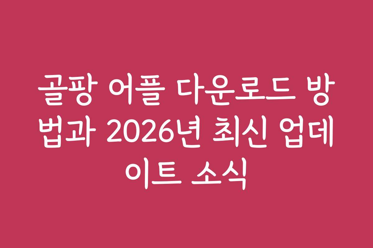골팡 어플 다운로드 방법과 2026년 최신 업데이트 소식