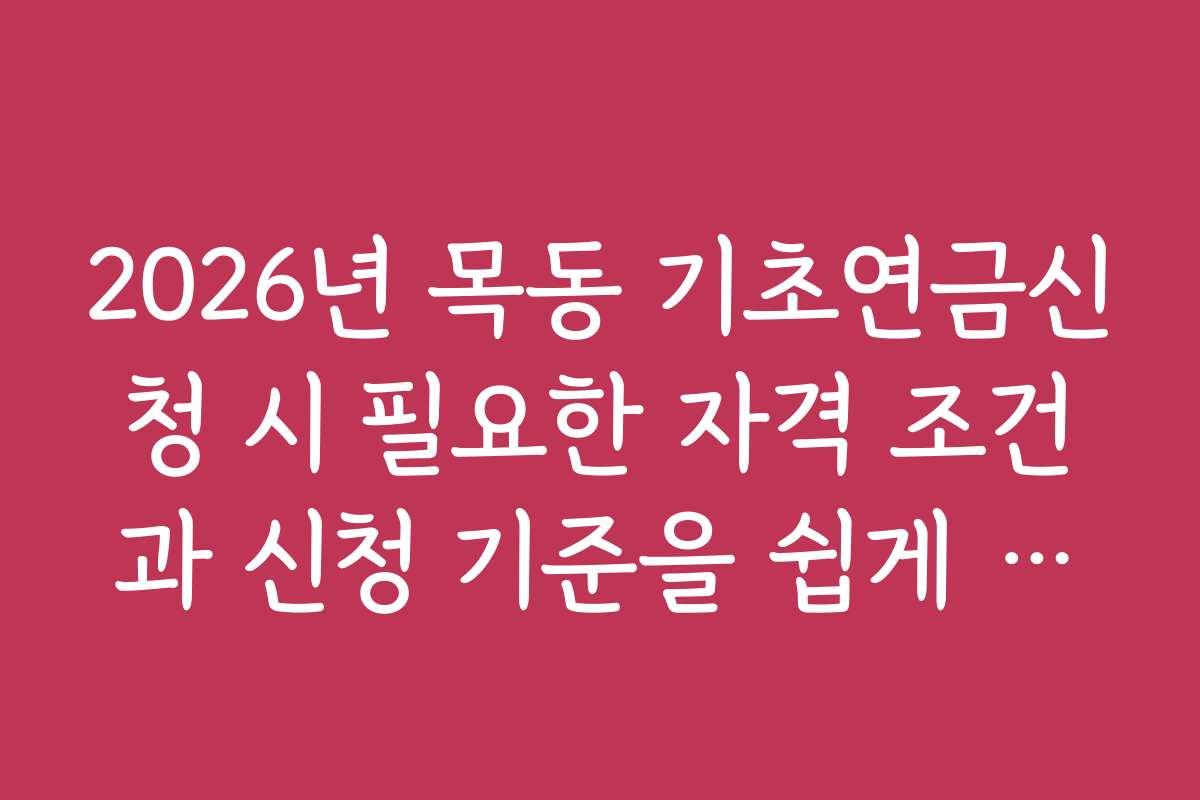2026년 목동 기초연금신청 시 필요한 자격 조건과 신청 기준을 쉽게 이해하는 방법