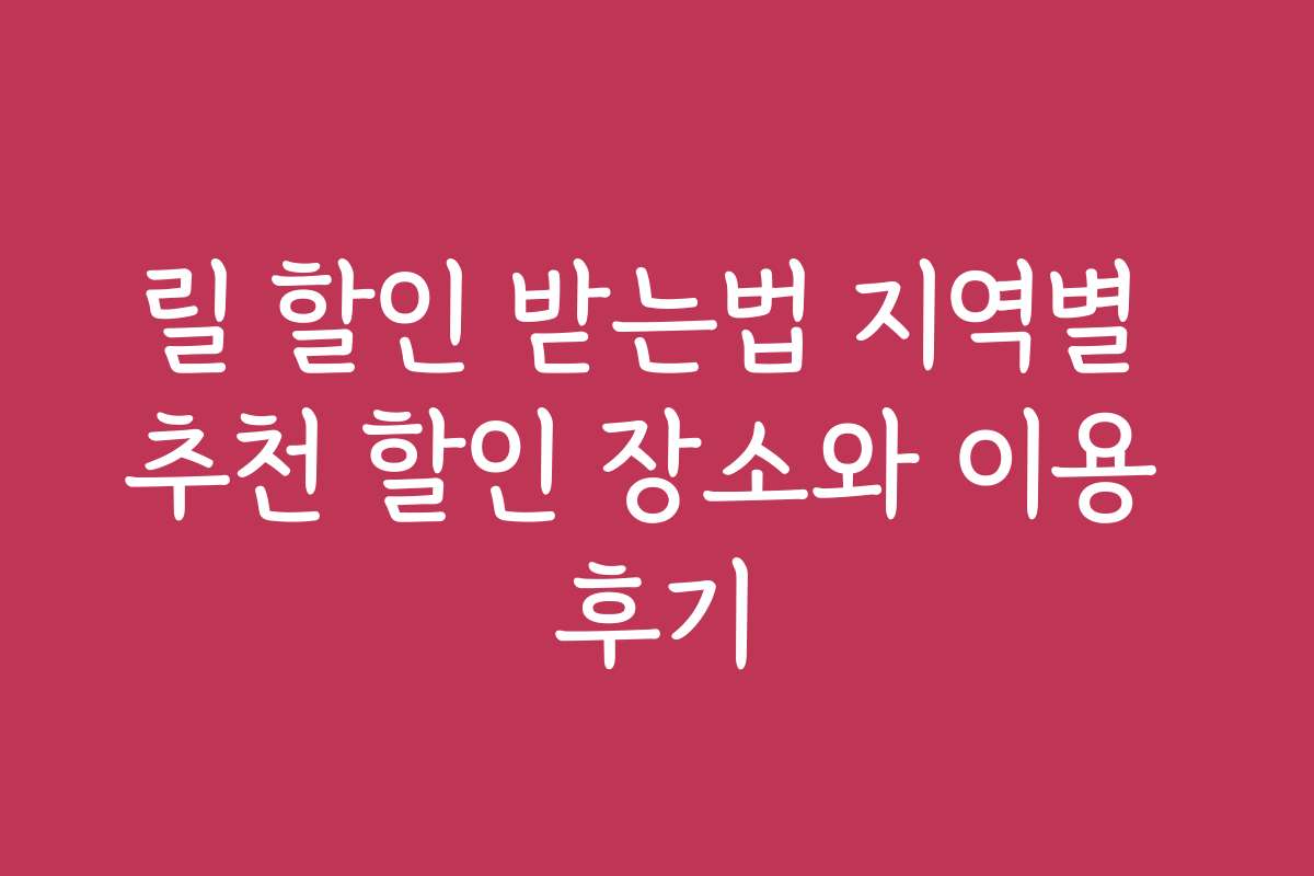 릴 할인 받는법 지역별 추천 할인 장소와 이용 후기