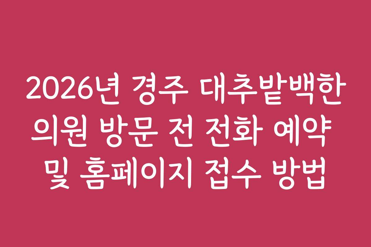2026년 경주 대추밭백한의원 방문 전 전화 예약 및 홈페이지 접수 방법
