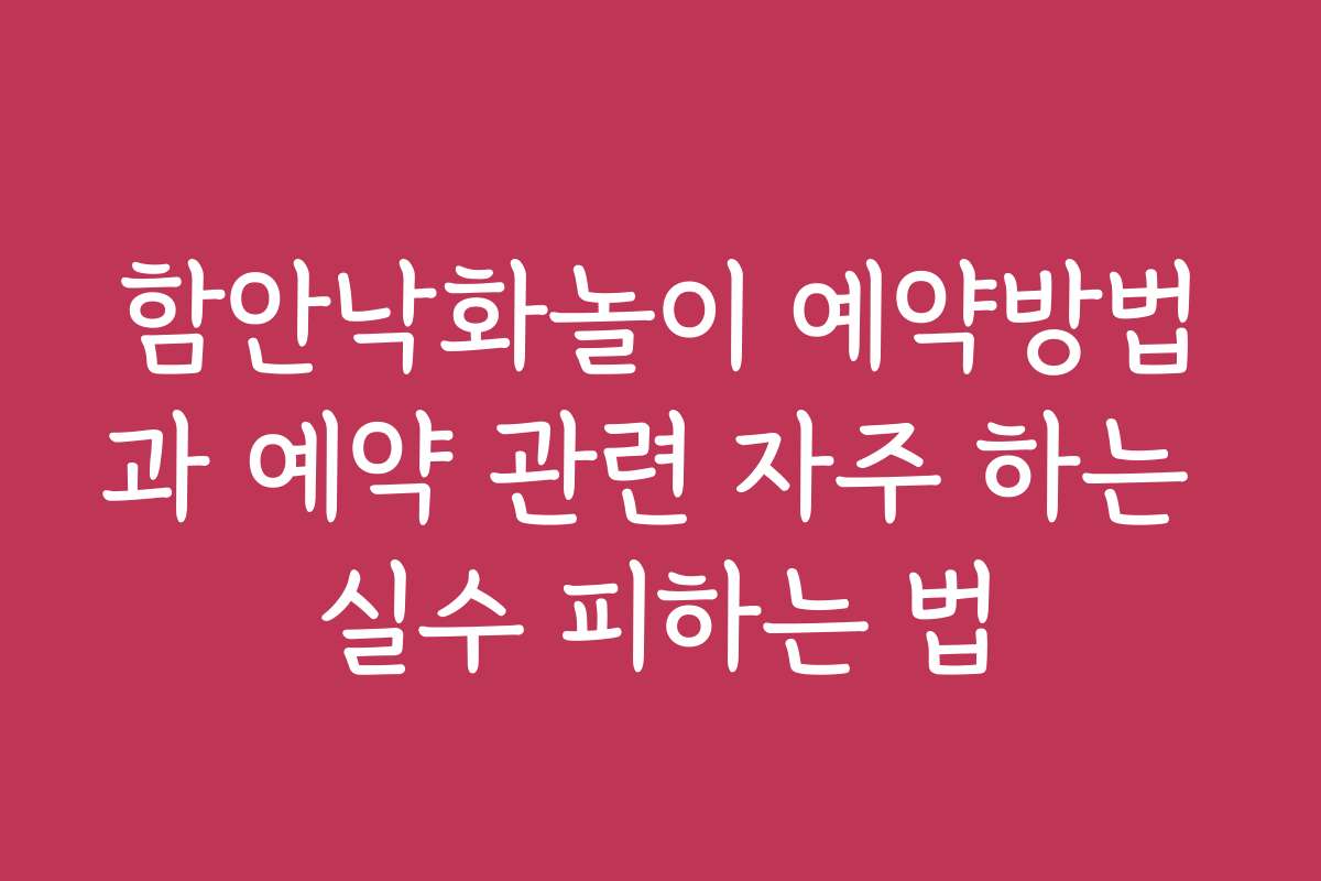 함안낙화놀이 예약방법과 예약 관련 자주 하는 실수 피하는 법