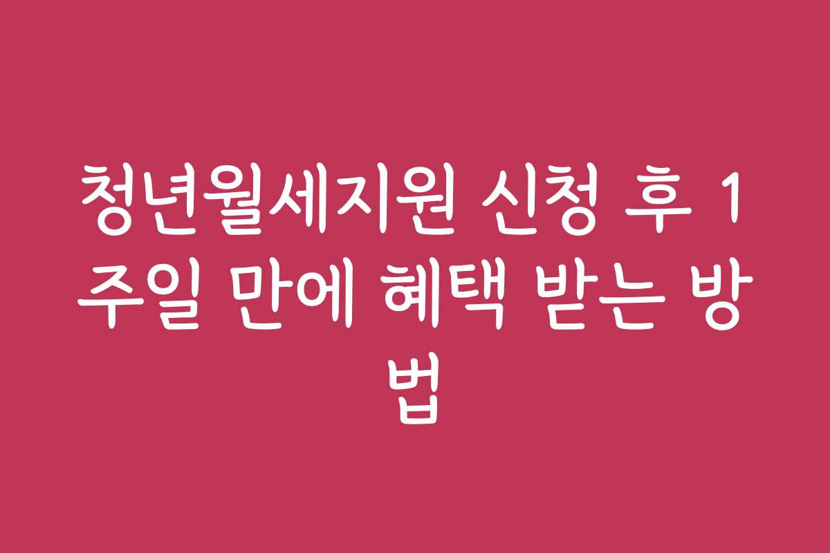 청년월세지원 신청 후 1주일 만에 혜택 받는 방법