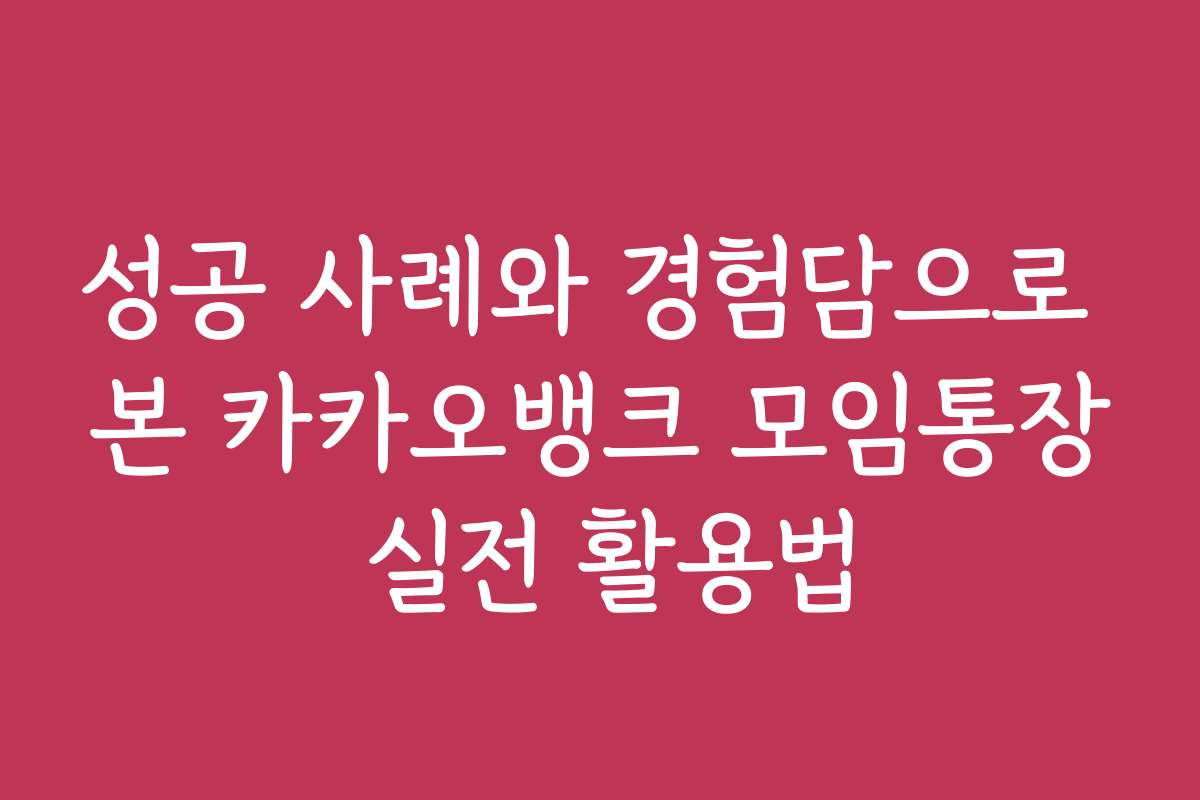 성공 사례와 경험담으로 본 카카오뱅크 모임통장 실전 활용법