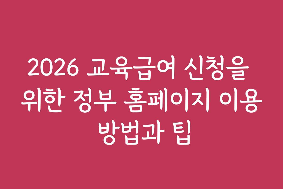 2026 교육급여 신청을 위한 정부 홈페이지 이용 방법과 팁