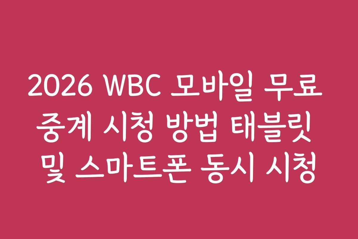 2026 WBC 모바일 무료 중계 시청 방법 태블릿 및 스마트폰 동시 시청