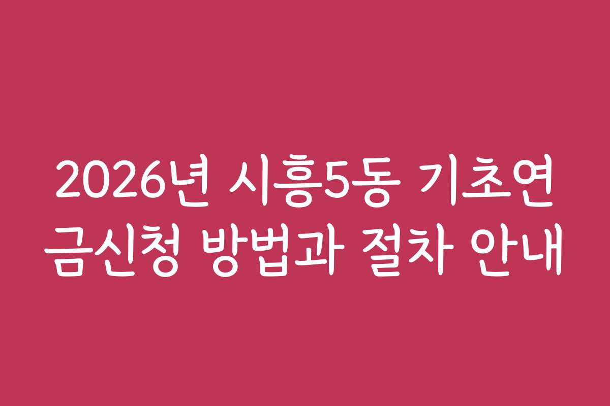 2026년 시흥5동 기초연금신청 방법과 절차 안내