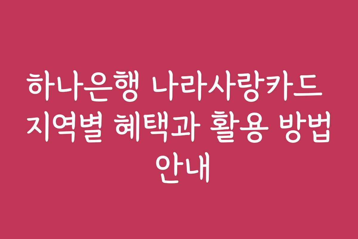 하나은행 나라사랑카드 지역별 혜택과 활용 방법 안내