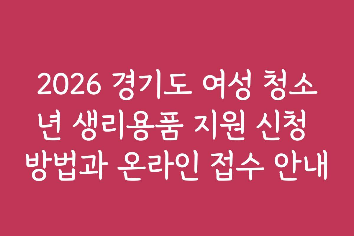 2026 경기도 여성 청소년 생리용품 지원 신청 방법과 온라인 접수 안내