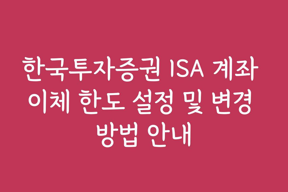 한국투자증권 ISA 계좌 이체 한도 설정 및 변경 방법 안내
