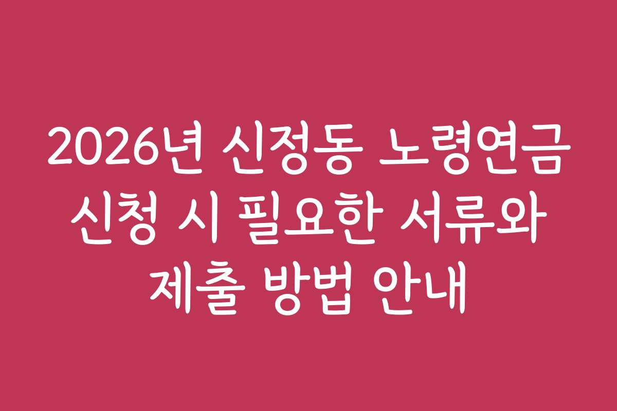 2026년 신정동 노령연금 신청 시 필요한 서류와 제출 방법 안내