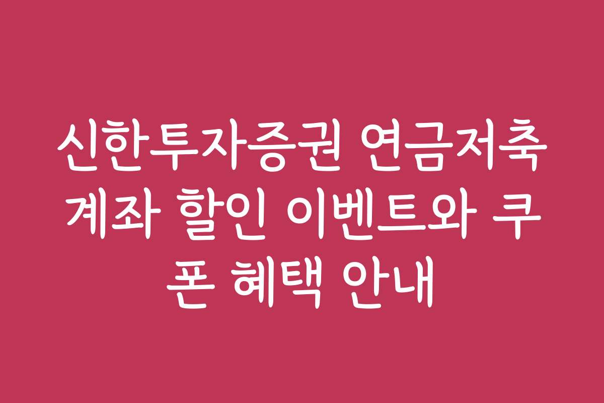 신한투자증권 연금저축계좌 할인 이벤트와 쿠폰 혜택 안내