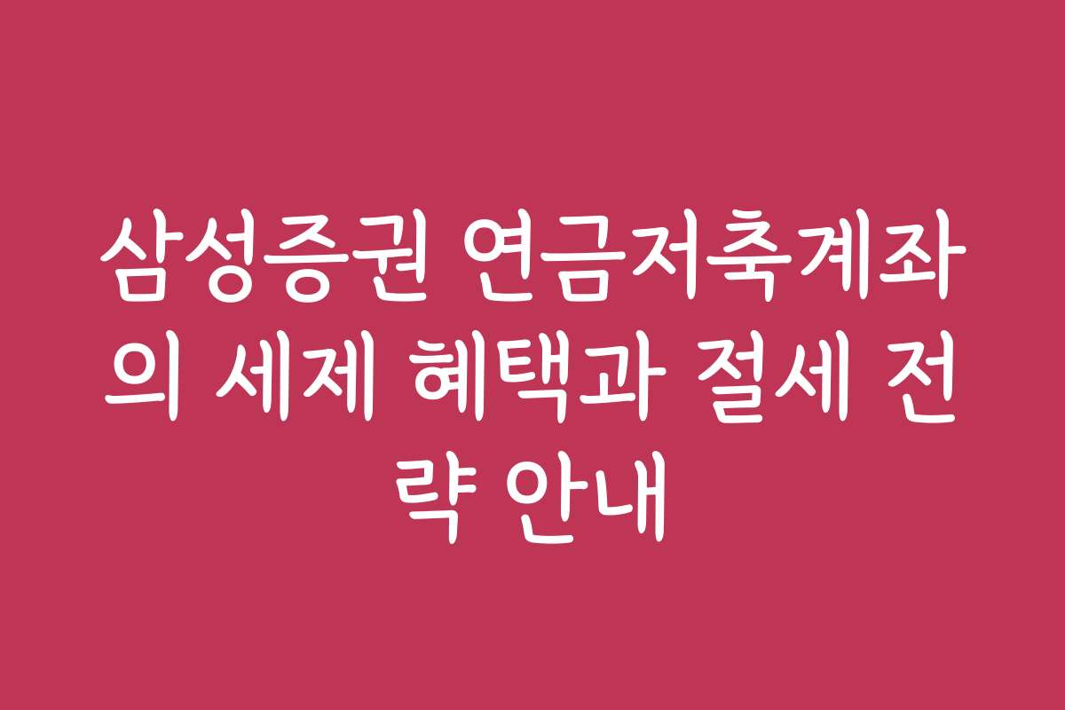 삼성증권 연금저축계좌의 세제 혜택과 절세 전략 안내