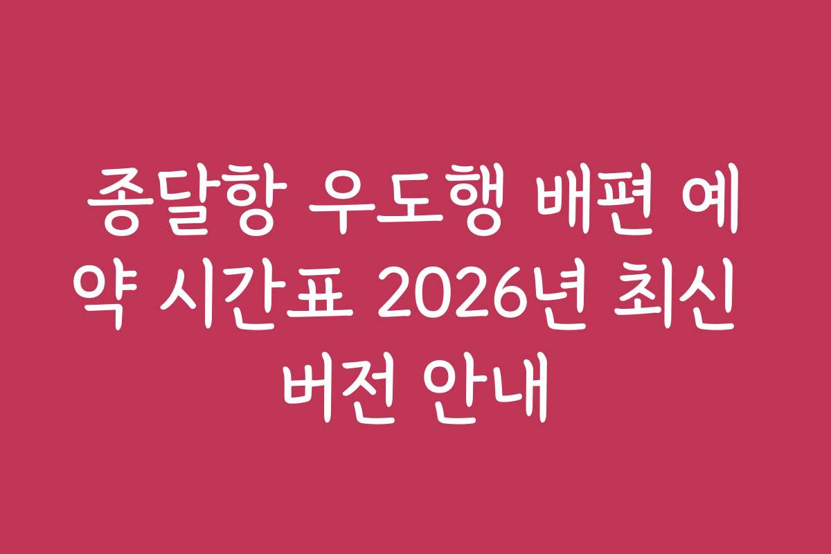 종달항 우도행 배편 예약 시간표 2026년 최신 버전 안내