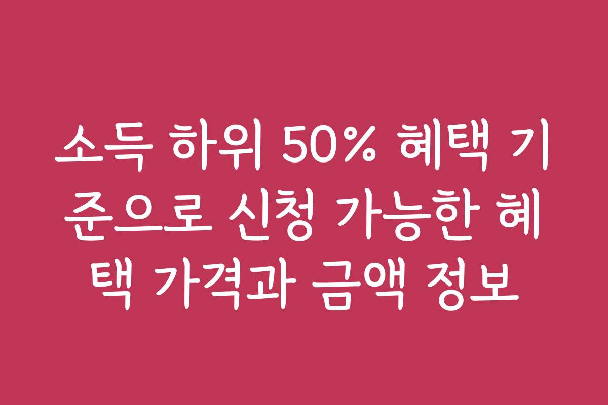 소득 하위 50% 혜택 기준으로 신청 가능한 혜택 가격과 금액 정보