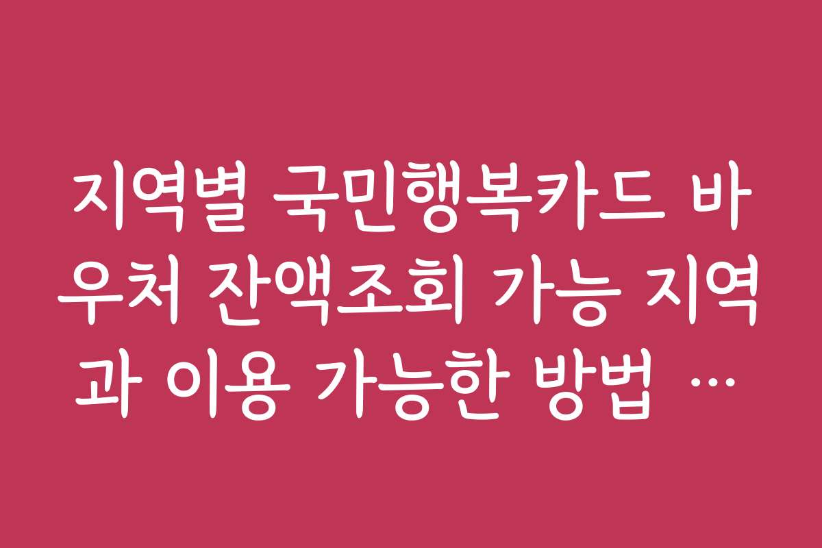 지역별 국민행복카드 바우처 잔액조회 가능 지역과 이용 가능한 방법 소개