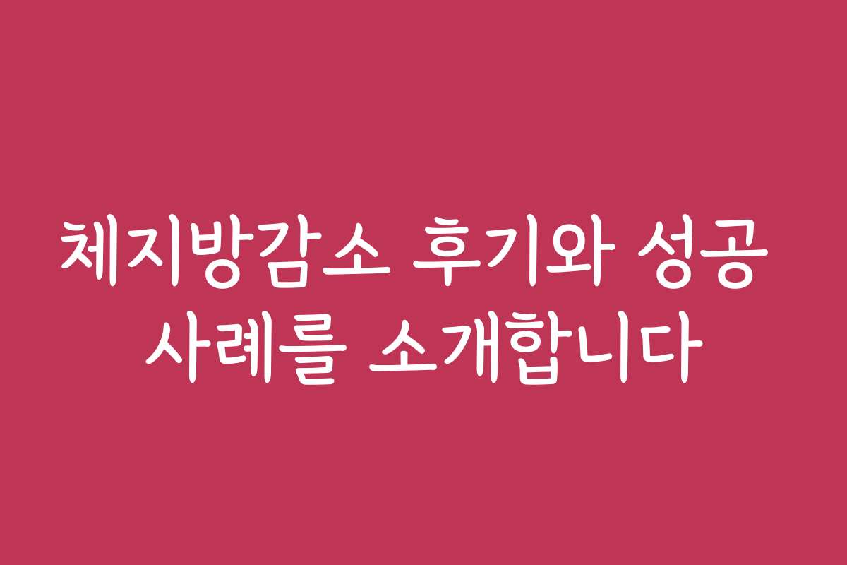 체지방감소 후기와 성공 사례를 소개합니다