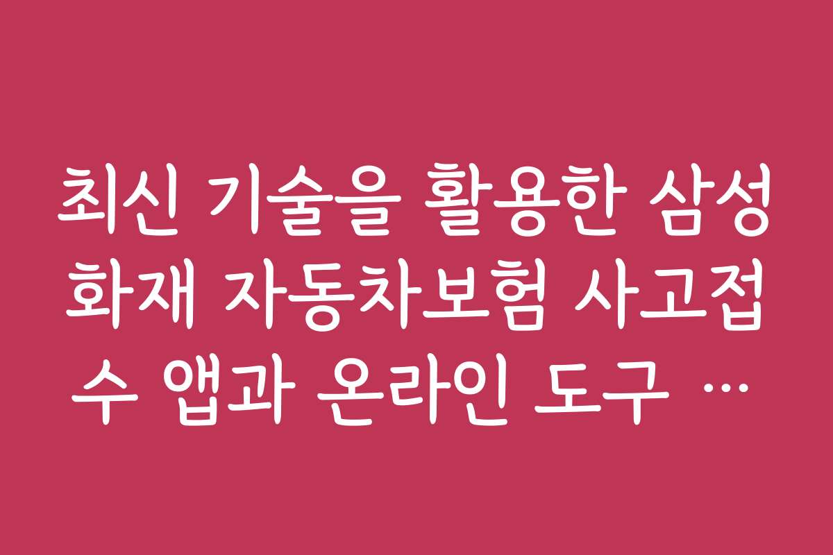최신 기술을 활용한 삼성화재 자동차보험 사고접수 앱과 온라인 도구 소개와 활용법