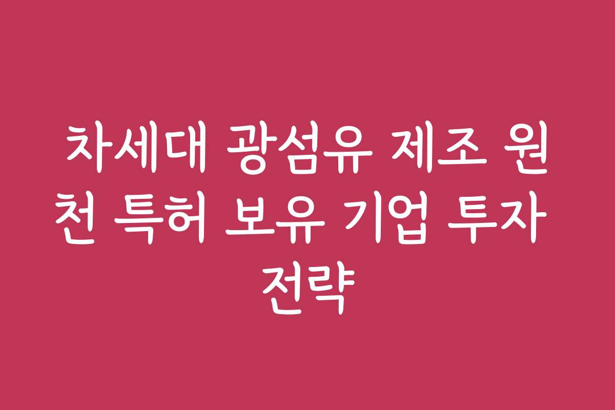 차세대 광섬유 제조 원천 특허 보유 기업 투자 전략