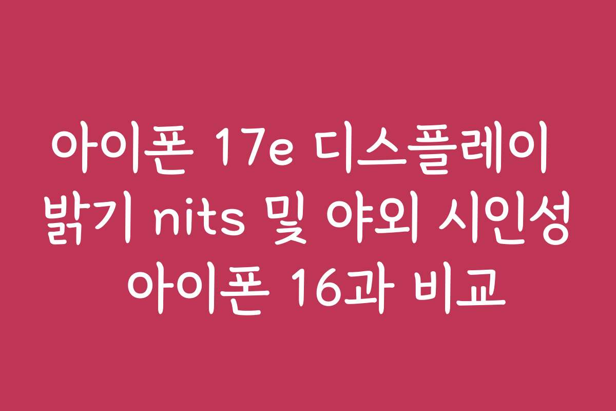 아이폰 17e 디스플레이 밝기 nits 및 야외 시인성 아이폰 16과 비교