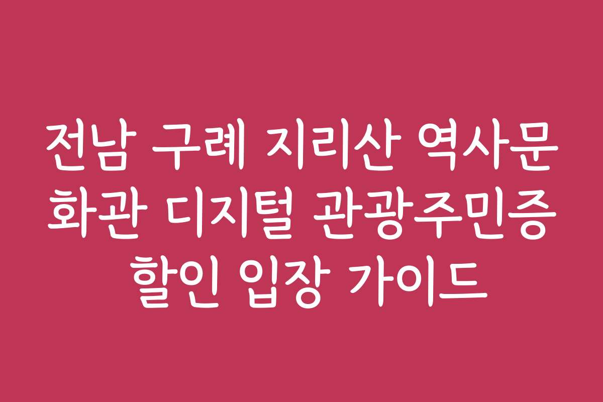 전남 구례 지리산 역사문화관 디지털 관광주민증 할인 입장 가이드