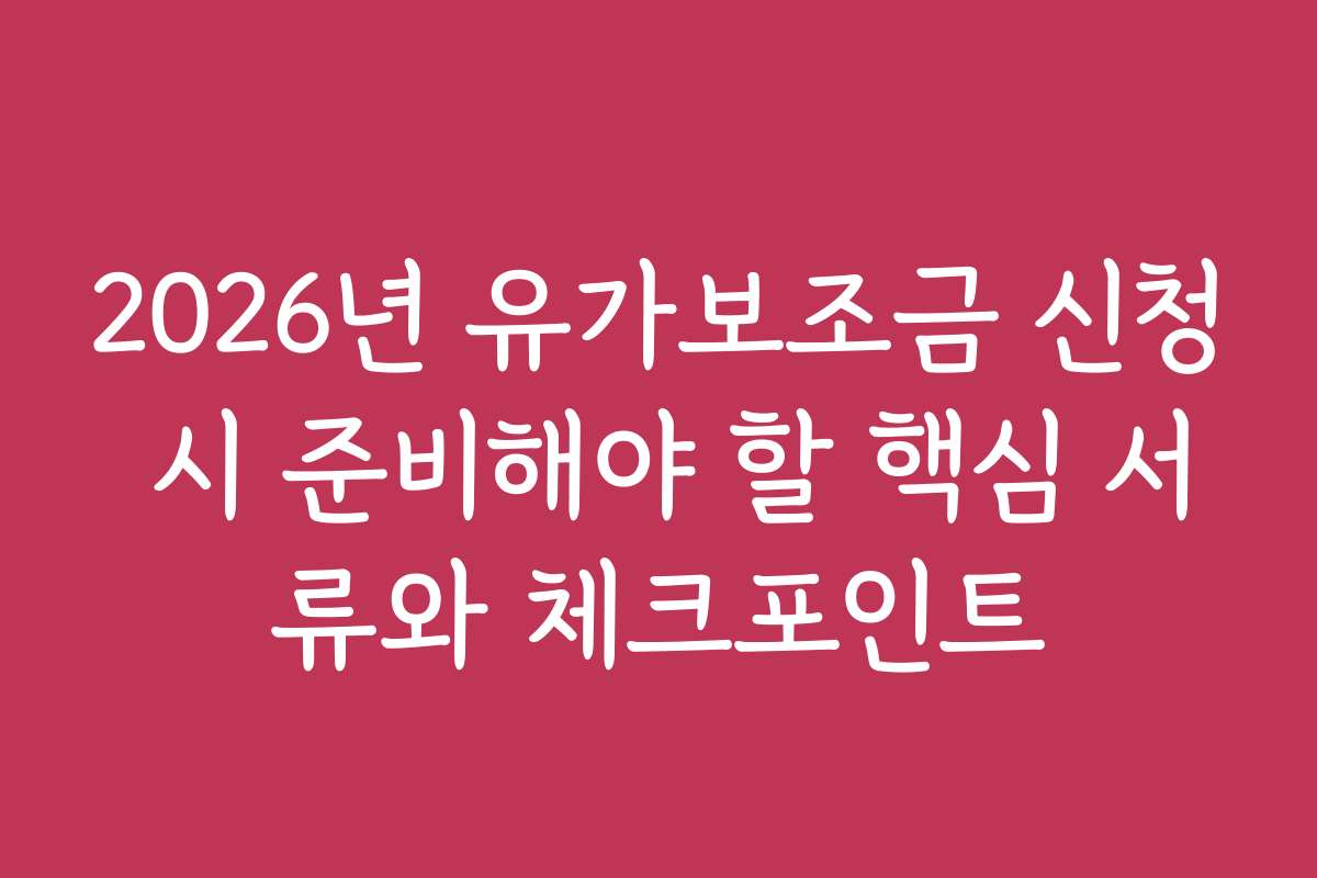 2026년 유가보조금 신청 시 준비해야 할 핵심 서류와 체크포인트