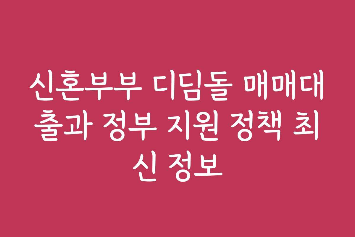 신혼부부 디딤돌 매매대출과 정부 지원 정책 최신 정보