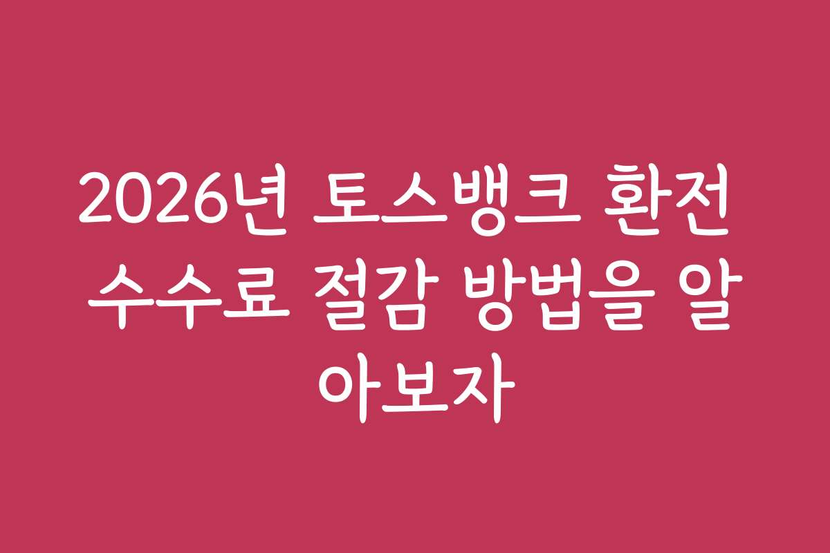 2026년 토스뱅크 환전 수수료 절감 방법을 알아보자