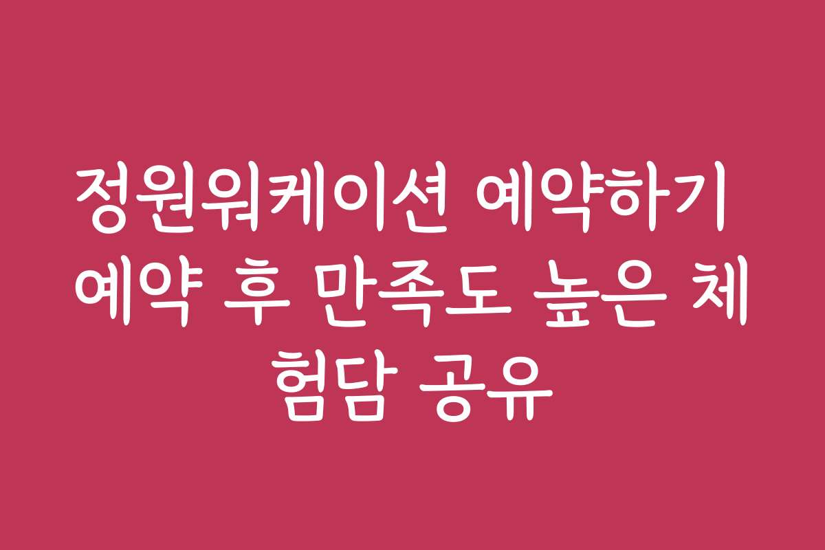 정원워케이션 예약하기 예약 후 만족도 높은 체험담 공유