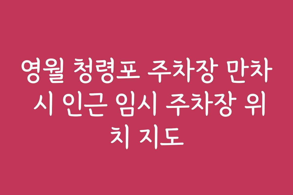 영월 청령포 주차장 만차 시 인근 임시 주차장 위치 지도